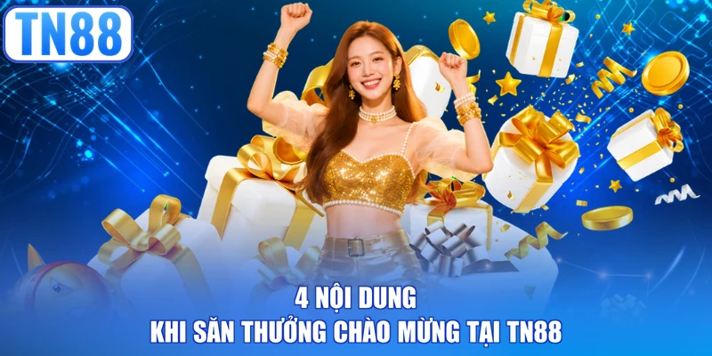4 nội dung khi săn thưởng chào mừng tại TN88
