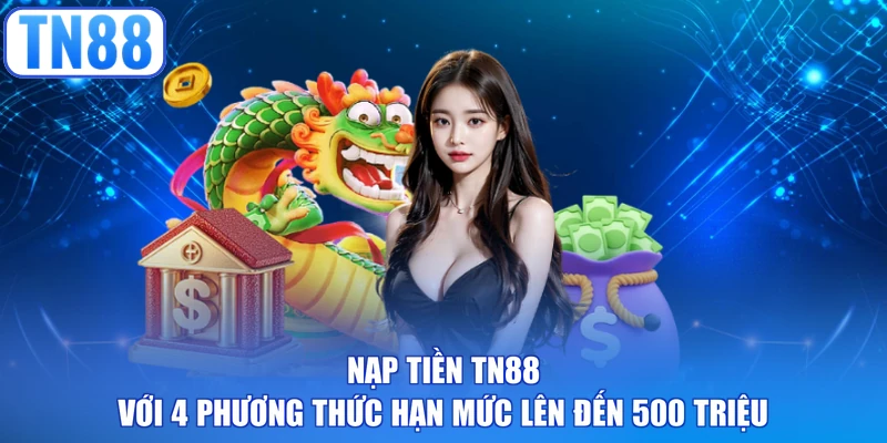 Nạp tiền TN88 với 4 phương thức hạn mức lên đến 500 triệu