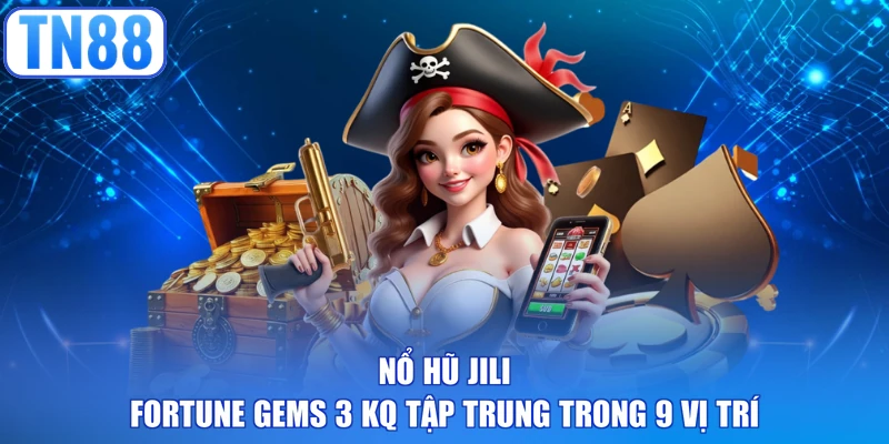 Nổ hũ JILI Fortune Gems 3 KQ tập trung trong 9 vị trí