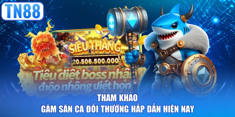 Tham khảo găm săn cá đổi thưởng hấp dẫn hiện nay