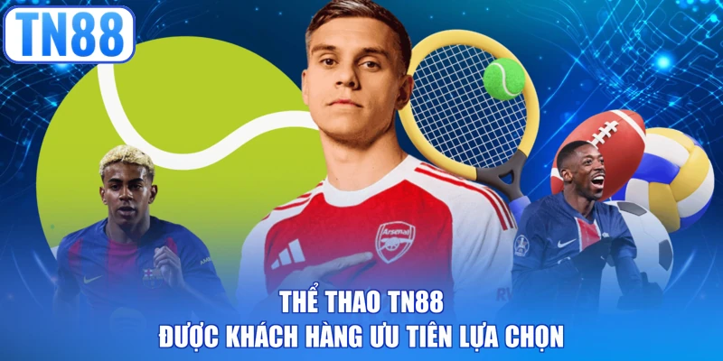 Thể thao TN88 được khách hàng ưu tiên lựa chọn