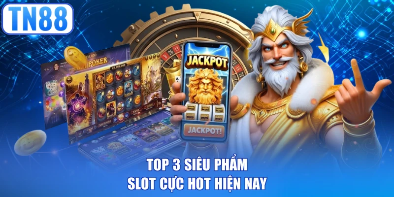 Top 3 siêu phẩm slot cực hot hiện nay